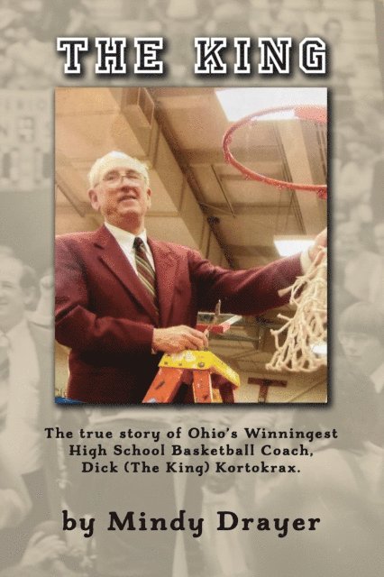 Mindy Drayer - King: The True Story of Ohio's Winningest High School Basketball Coach, Dick (the King) Kortokrax, E-bok