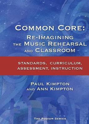 Ann Kaczkowski Kimpton - Common Core: Re-Imagining the Music Rehearsal and Classroom; Standards, Curriculum, Assessment, Instruction, Häftad