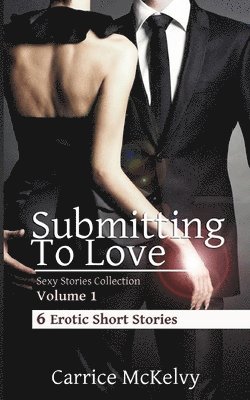Carrice McKelvy - Submitting To Love: 6 Erotic Short Stories, Häftad