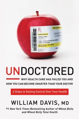William Davis - Undoctored: Why Health Care Has Failed You and How You Can Become Smarter Than Your Doctor, Inbunden