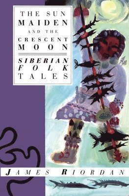 James Riordan - The Sun Maiden and the Crescent Moon: Siberian Folk Tales, Häftad