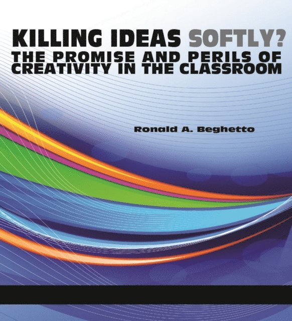 Ronald A. Beghetto - Killing Ideas Softly? the Promise and Perils of Creativity in the Classroom, E-bok