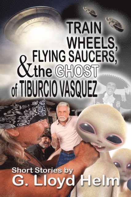 G. Lloyd Helm - Train Wheels, Flying Saucers, and the Ghost of Tiburcio Vasquez, E-bok