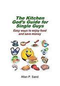 The Kitchen God's Guide for Single Guys: Easy ways to enjoy food and save money