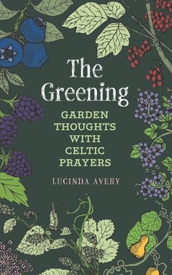 Lucinda Avery - The Greening: Garden Thoughts with Celtic Prayers, Häftad