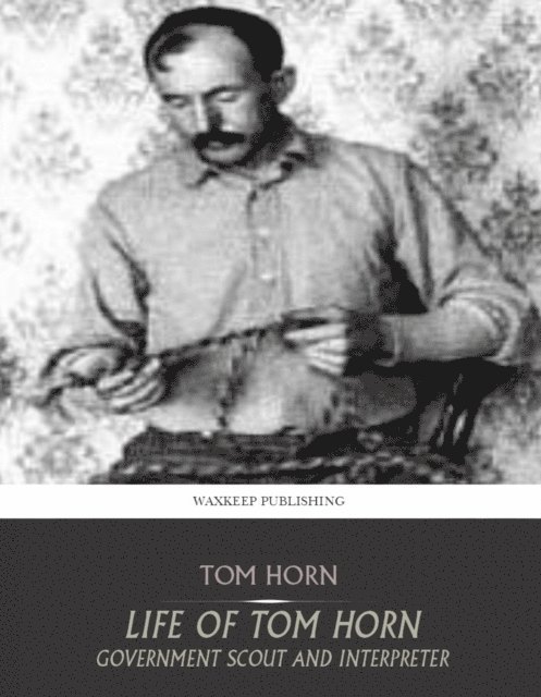 Tom Horn - Life of Tom Horn Government Scout and Interpreter, E-bok