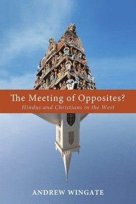 Andrew Wingate - The Meeting of Opposites?: Hindus and Christians in the West, Häftad