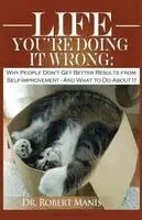 Robert E. Manis - Life - You're Doing It Wrong: Why People Don't Get Better Results from Self-Improvement... and What to Do about It, Häftad. Tillgänglighet: Lägg i varukorg
