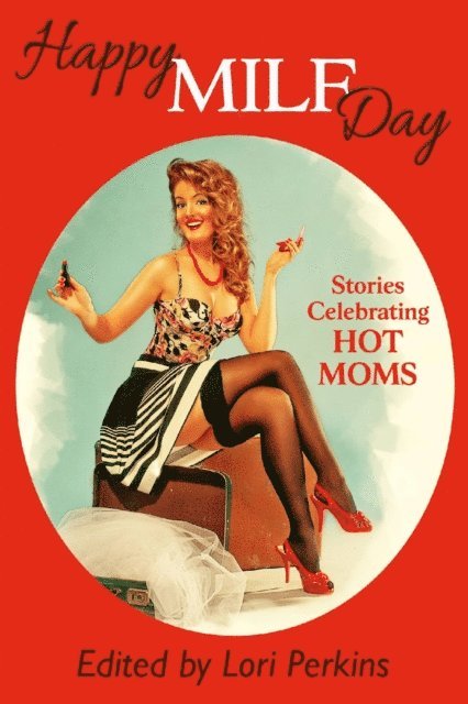 Lori Perkins - Happy MILF Day - Stories Celebrating Hot Moms, E-bok