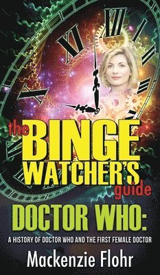 MacKenzie Flohr - Binge Watcher's Guide Dr. Who A History of Dr. Who and the First Female Doctor, Inbunden