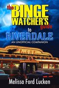 Binge Watcher's Guide to Riverdale: An Unofficial Companion