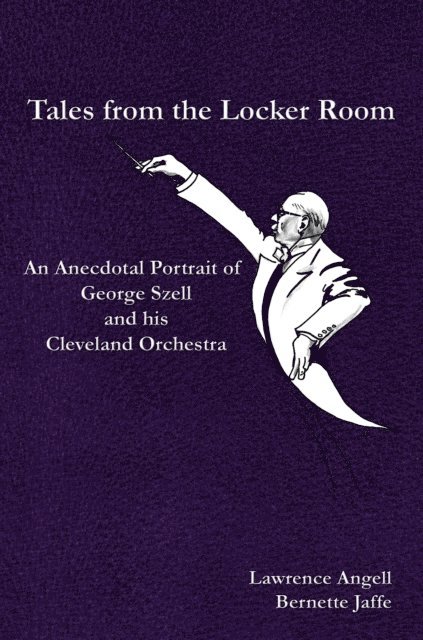 Bernette Jaffe, Lawrence Angell - Tales from the Locker Room: An Anecdotal Portrait of George Szell and his Cleveland Orchestra, E-bok
