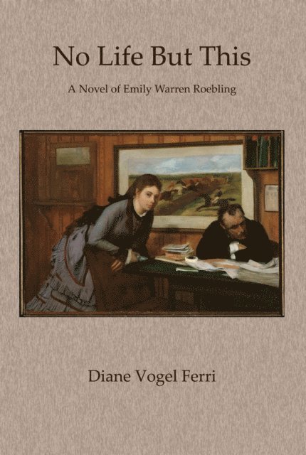 Diane Vogel Ferri - No Life But This: A Novel of Emily Warren Roebling, E-bok