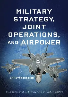 Ryan Burke, Michael Fowler, Kevin McCaskey - Military Strategy, Joint Operations, and Airpower, Inbunden. Tillgänglighet: Lägg i varukorg