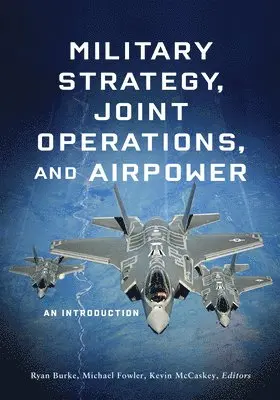 Ryan Burke, Michael Fowler - Military Strategy, Joint Operations, and Airpower : An Introduction. Tillgänglighet: Lägg i varukorg
