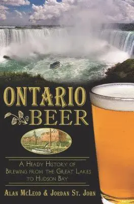 Ontario Beer: A Heady History of Brewing from the Great Lakes to Hudson
