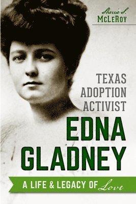 Sherrie S. McLeroy - Texas Adoption Activist Edna Gladney: A Life & Legacy of Love, Häftad