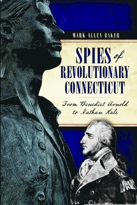 Mark Allen Baker - Spies of Revolutionary Connecticut: From Benedict Arnold to Nathan Hale, Häftad