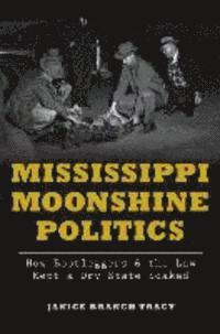 Mississippi Moonshine Politics:: How Bootleggers & the Law Kept a Dry State Soaked