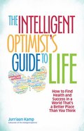 Intelligent Optimist's Guide to Life: How to Find Health and Success in a World That's a Better Place Than You Think