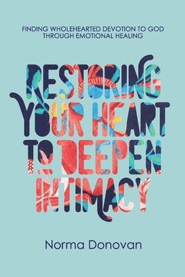 Norma Donovan - Restoring Your Heart to Deepen Intimacy: Finding wholehearted devotion to God through emotional healing, Häftad
