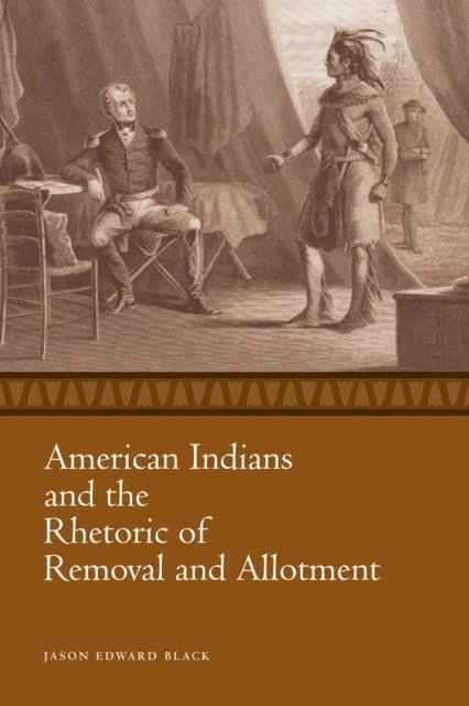 Jason Edward Black - American Indians and the Rhetoric of Removal and Allotment, E-bok