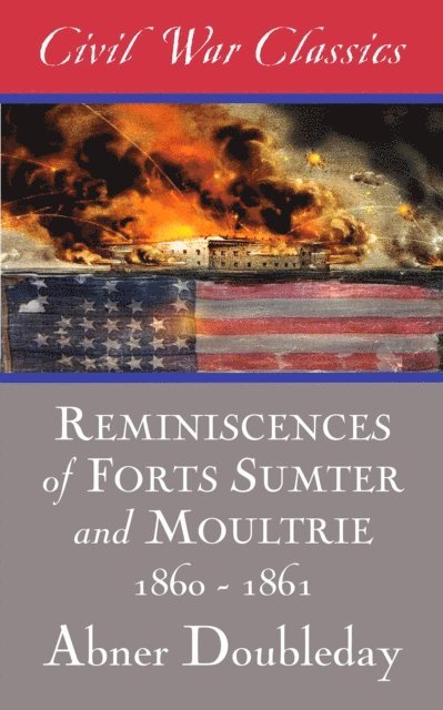 Abner Doubleday - Reminiscences of Forts Sumter and Moultrie: 1860-1861 (Civil War Classics), E-bok