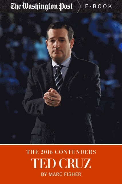 The Washington Post, Marc Fisher - 2016 Contenders: Ted Cruz, E-bok