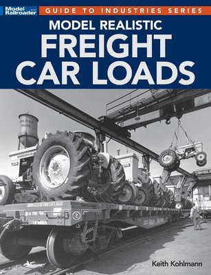 Keith Kohlmann - Model Realistic Freight Car Loads, Häftad