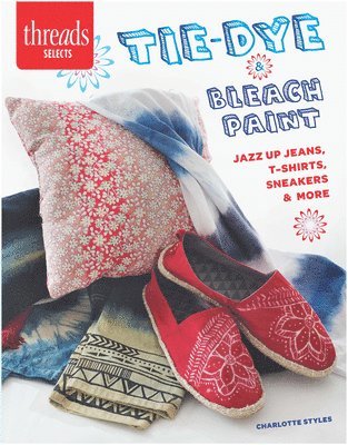 Tie-Dye & Bleach Paint: Jazz Up Jeans, T-Shirts, Sneakers & More av Charlotte Styles