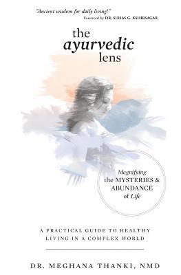 Meghana Thanki Nmd - The Ayurvedic Lens: Magnifying the Mysteries & Abundance of Life, Häftad