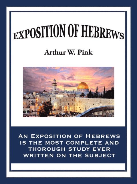 Arthur W. Pink - Exposition of Hebrews, E-bok