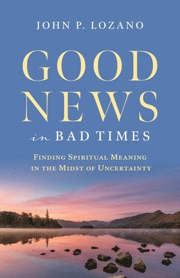 John Lozano - Good News in Bad Times: Discovering Spiritual Meaning in the Midst of Crisis and Uncertainty, Häftad