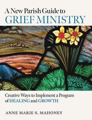 Anne Marie S. Mahoney - A New Parish Guide to Grief Ministry: Creative Ways to Implement a Program of Healing and Growth, Häftad