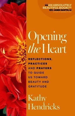 Kathy Hendricks - Opening the Heart: Reflections, Practices and Prayers to Guide Us Toward Beauty and Gratitude, Häftad