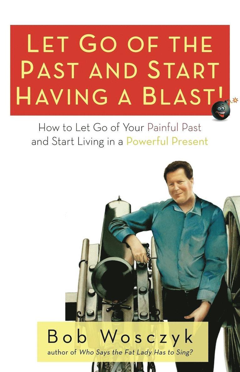 Bob Wosczyk - Let Go of the Past and Start Having a Blast! How to Let Go of Your Painful Past and Start Living in a Powerful Present, Häftad