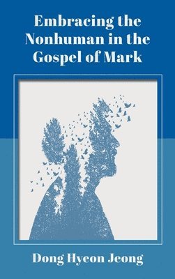 Dong Hyeon Jeong - Embracing the Nonhuman in the Gospel of Mark, Inbunden