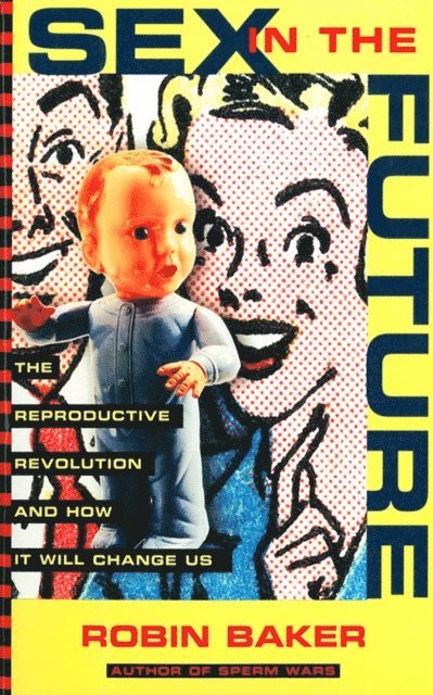 Robin Baker - Sex In The Future: The Reproductive Revolution and How it Will Change Us, E-bok