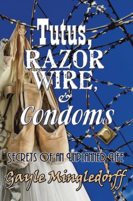 Gayle Mingledorff - Tutus, Razor Wire, and Condoms, E-bok