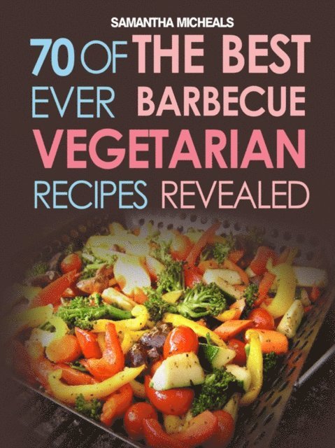 Samantha Michaels - BBQ Recipe:70 Of The Best Ever Barbecue Vegetarian Recipes...Revealed!, E-bok