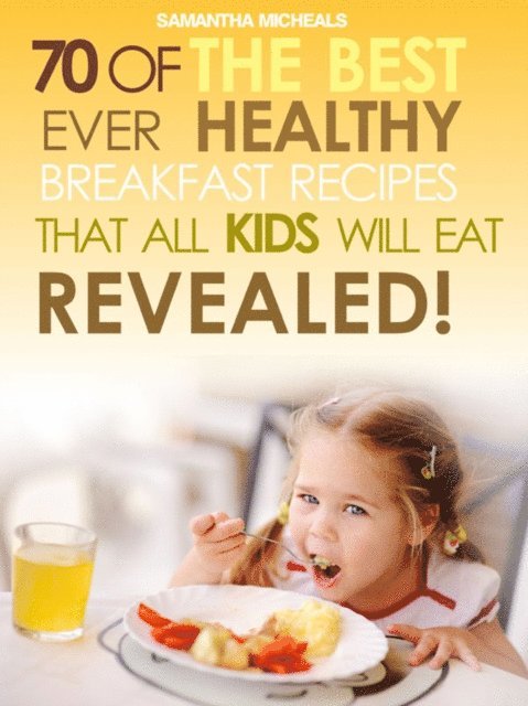 Samantha Michaels - Kids Recipes Books: 70 Of The Best Ever Breakfast Recipes That All Kids Will Eat.....Revealed!, E-bok