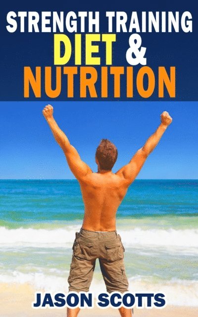 Jason Scotts - Strength Training Diet & Nutrition : 7 Key Things To Create The Right Strength Training Diet Plan For You, E-bok. Tillgänglighet: Lägg i varukorg