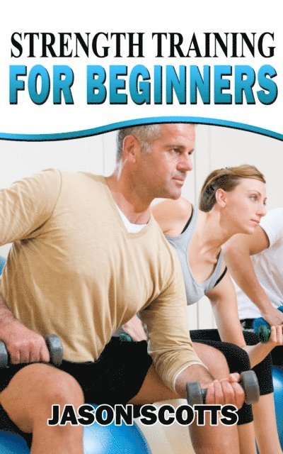 Jason Scotts - Strength Training For Beginners:A Start Up Guide To Getting In Shape Easily Now!, E-bok. Tillgänglighet: Lägg i varukorg