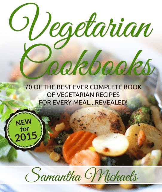 Samantha Michaels - Vegetarian Cookbooks: 70 Of The Best Ever Complete Book of Vegetarian Recipes for Every Meal...Revealed!, E-bok