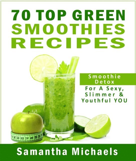 Samantha Michaels - 70 Top Green Smoothie Recipe Book : Smoothie Recipe & Diet Book For A Sexy, Slimmer & Youthful YOU, E-bok