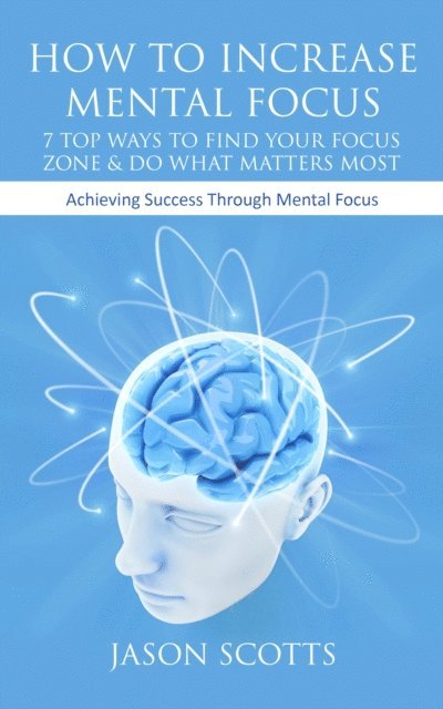 Jason Scotts - How To Increase Mental Focus: 7 Top Ways To Find Your Focus Zone & Do What Matters Most, E-bok. Tillgänglighet: Lägg i varukorg