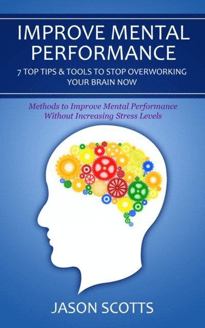 Jason Scotts - Improve Mental Performance: 7 Top Tips & Tools To Stop Overworking Your Brain Now, E-bok. Tillgänglighet: Lägg i varukorg