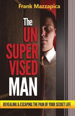 Frank Mazzapica - Unsupervised Man: Revealing & Escaping the Pain of Your Secret Life, Häftad