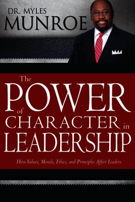 Myles Munroe - The Power of Character in Leadership: How Values, Morals, Ethics, and Principles Affect Leaders, Häftad