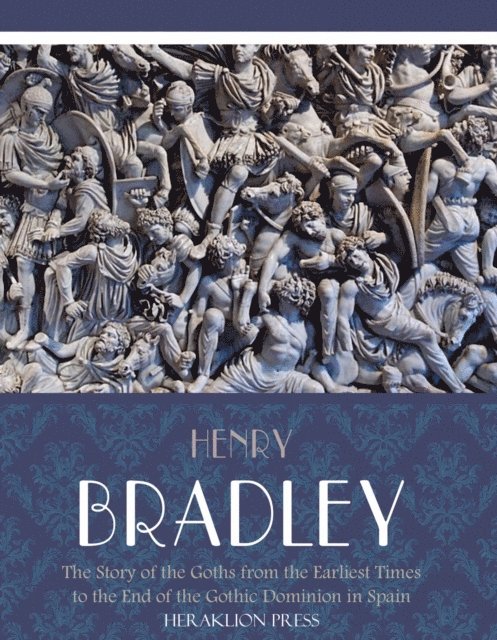 Henry Bradley - Story of the Goths from the Earliest Times to the End of the Gothic Dominion in Spain, E-bok